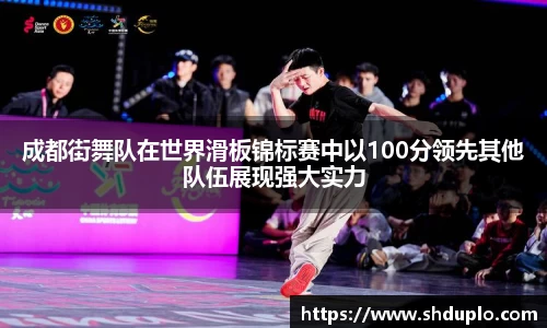 成都街舞队在世界滑板锦标赛中以100分领先其他队伍展现强大实力