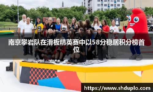 南京攀岩队在滑板精英赛中以58分稳居积分榜首位