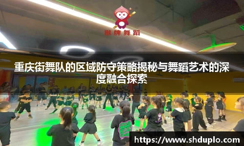 重庆街舞队的区域防守策略揭秘与舞蹈艺术的深度融合探索