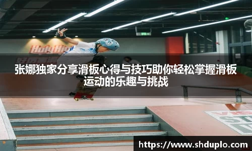 张娜独家分享滑板心得与技巧助你轻松掌握滑板运动的乐趣与挑战